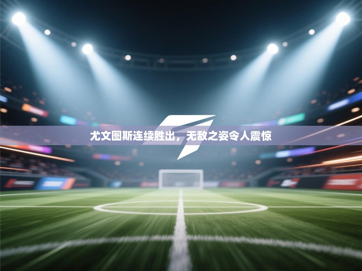 尤文图斯连续胜出,无敌之姿令人震惊 第2张