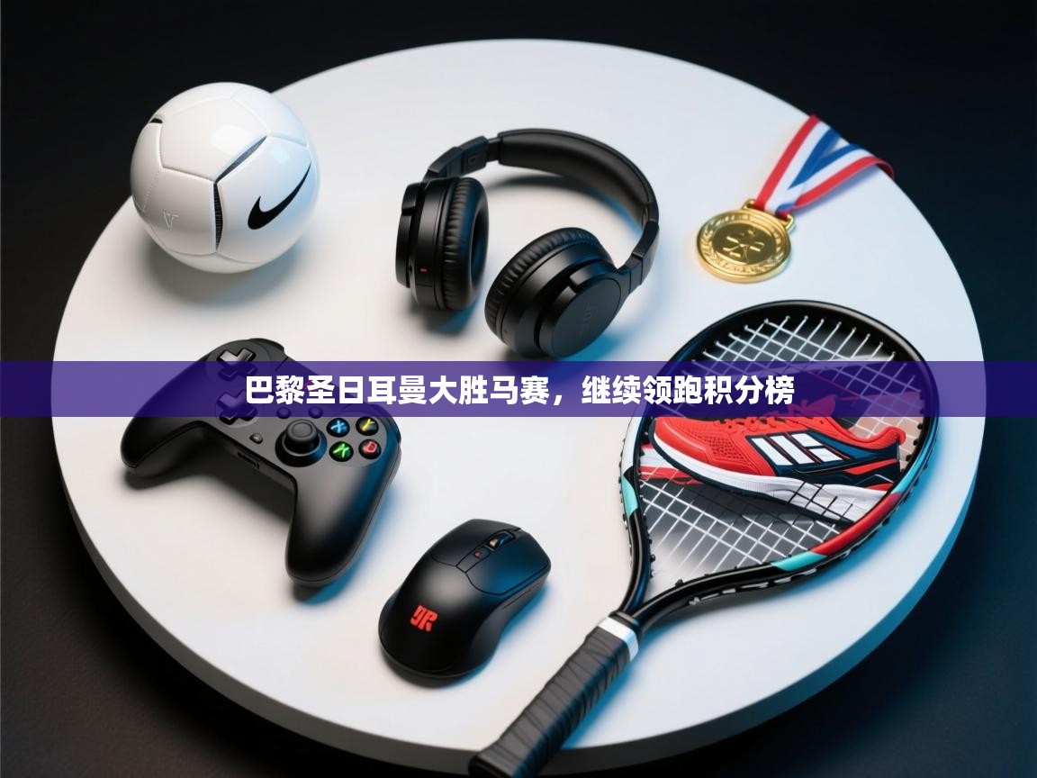 巴黎圣日耳曼大胜马赛，继续领跑积分榜  第2张